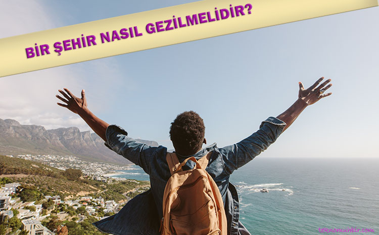 Bir Şehir Nasıl Gezilmelidir? Detaylı Rehber